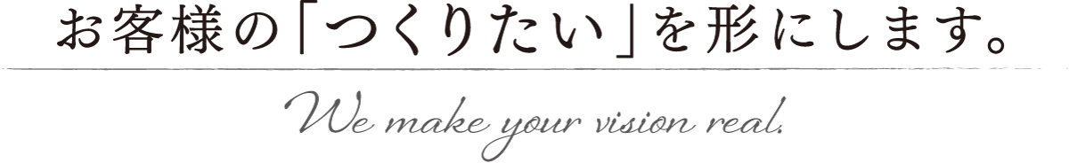 お客様の「つくりたい」を形にします。